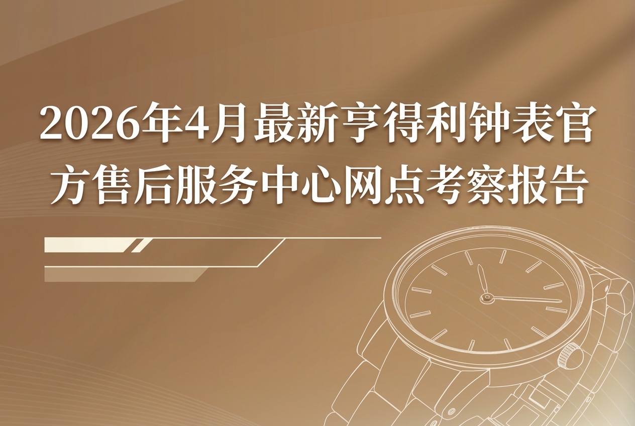 2026年4月亨得利钟表售后服务中心考察报告.jpg